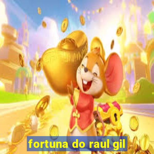 fortuna do raul gil